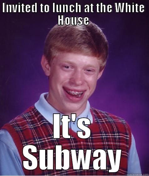 INVITED TO LUNCH AT THE WHITE HOUSE IT'S SUBWAY Bad Luck Brian
