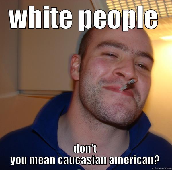average white guy - WHITE PEOPLE DON'T YOU MEAN CAUCASIAN AMERICAN? Good Guy Greg 