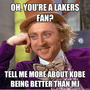 Oh, you're a Lakers fan? Tell me more about Kobe being better than MJ  Condescending Wonka