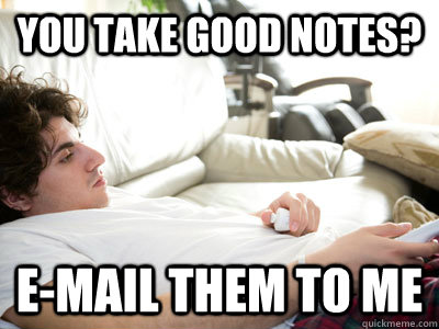 You take good notes? E-Mail them to me - You take good notes? E-Mail them to me  Lazy college student