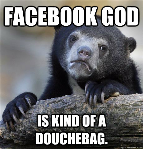 Facebook God Is kind of a douchebag. - Facebook God Is kind of a douchebag.  Confession Bear