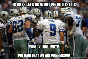 OK GUYS LETS DO WHAT WE DO BEST OK. What's that Tony?

Pretend that we are winners!!!!!  