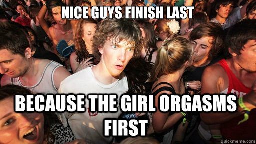 nice guys finish last because the girl orgasms first  Sudden Clarity Clarence