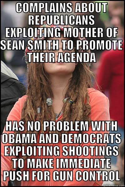 COMPLAINS ABOUT REPUBLICANS EXPLOITING MOTHER OF SEAN SMITH TO PROMOTE THEIR AGENDA HAS NO PROBLEM WITH OBAMA AND DEMOCRATS EXPLOITING SHOOTINGS TO MAKE IMMEDIATE PUSH FOR GUN CONTROL College Liberal
