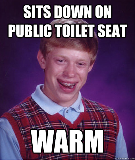 Sits down on public toilet seat Warm  Bad Luck Brian
