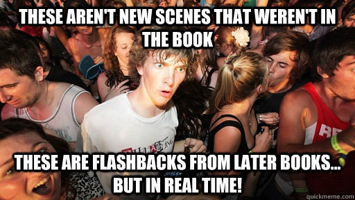 These aren't new scenes that weren't in the book These are flashbacks from later books... but IN REAL TIME!  Sudden Clarity Clarence