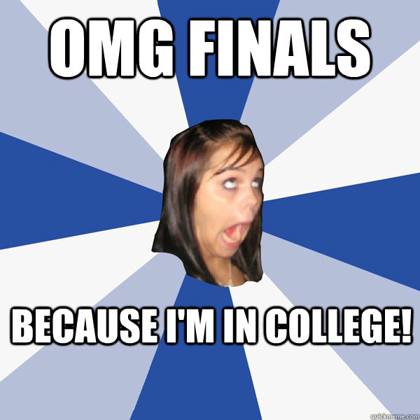 OMG FINALS BECAUSE I'M IN COLLEGE!  Annoying Facebook Girl