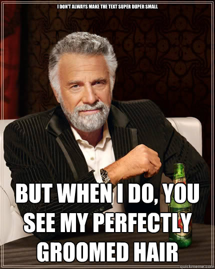 I don't always make the text super duper small but when I do, you see my perfectly groomed hair  The Most Interesting Man In The World