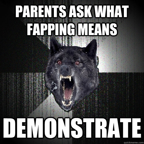 parents ask what fapping means demonstrate  Insanity Wolf