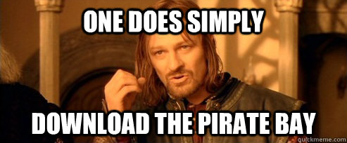 One does simply download the pirate bay  One Does Not Simply