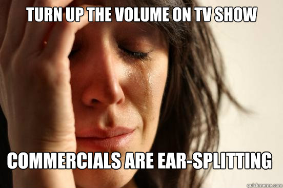 Turn up the volume on TV show Commercials are ear-splitting  First World Problems
