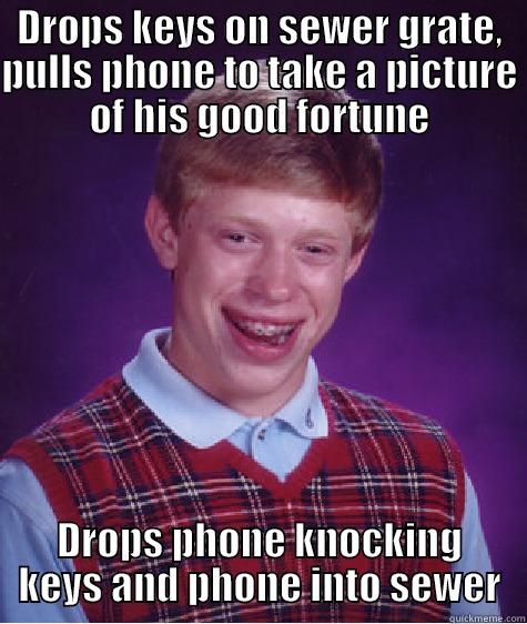 DROPS KEYS ON SEWER GRATE, PULLS PHONE TO TAKE A PICTURE OF HIS GOOD FORTUNE DROPS PHONE KNOCKING KEYS AND PHONE INTO SEWER Bad Luck Brian
