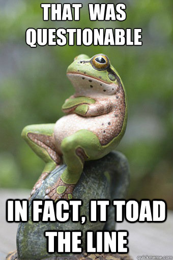 that  was questionable in fact, it toad the line  Unimpressed Frog