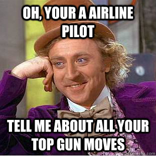 Oh, your a airline pilot tell me about all your top gun moves - Oh, your a airline pilot tell me about all your top gun moves  Condescending Wonka