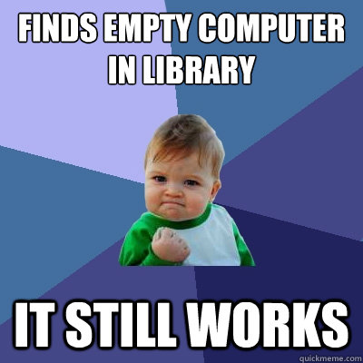 Finds empty computer in library  It still works - Finds empty computer in library  It still works  Success Kid
