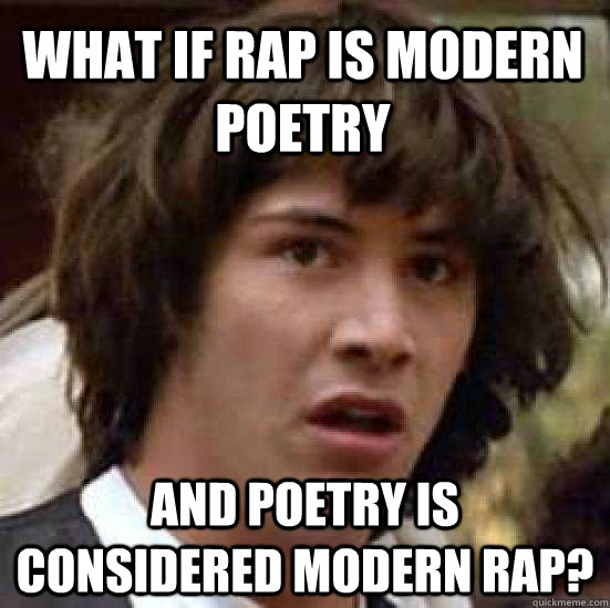What if rap is modern poetry And poetry is considered modern rap?  conspiracy keanu