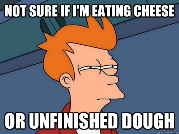 Not sure if I'm eating cheese or unfinished dough - Not sure if I'm eating cheese or unfinished dough  Futurama Fry