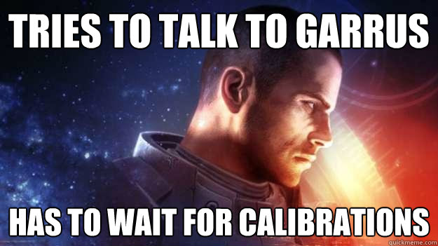 Tries to talk to garrus Has to wait for calibrations   Commander Shepard