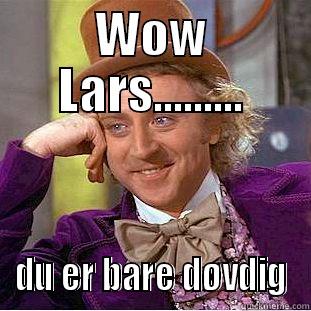 WOW LARS......... DU ER BARE DØVDIG Condescending Wonka