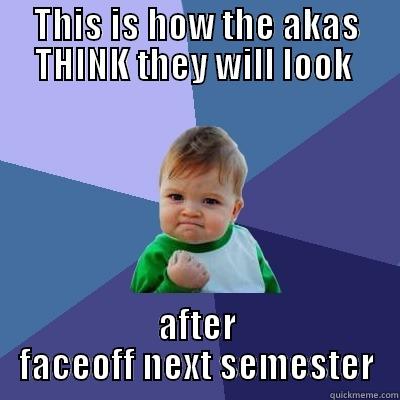 THIS IS HOW THE AKAS THINK THEY WILL LOOK  AFTER FACEOFF NEXT SEMESTER Success Kid