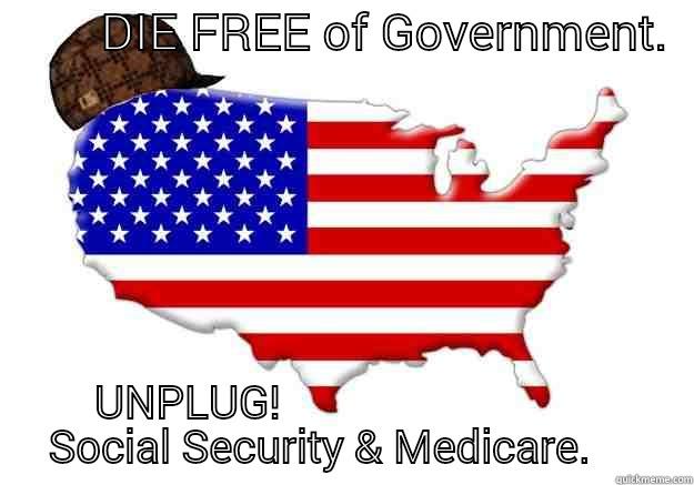         DIE FREE OF GOVERNMENT.     UNPLUG!                                   SOCIAL SECURITY & MEDICARE.         Scumbag america