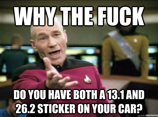 Why the fuck do you have both a 13.1 and 26.2 sticker on your car?  Annoyed Picard HD