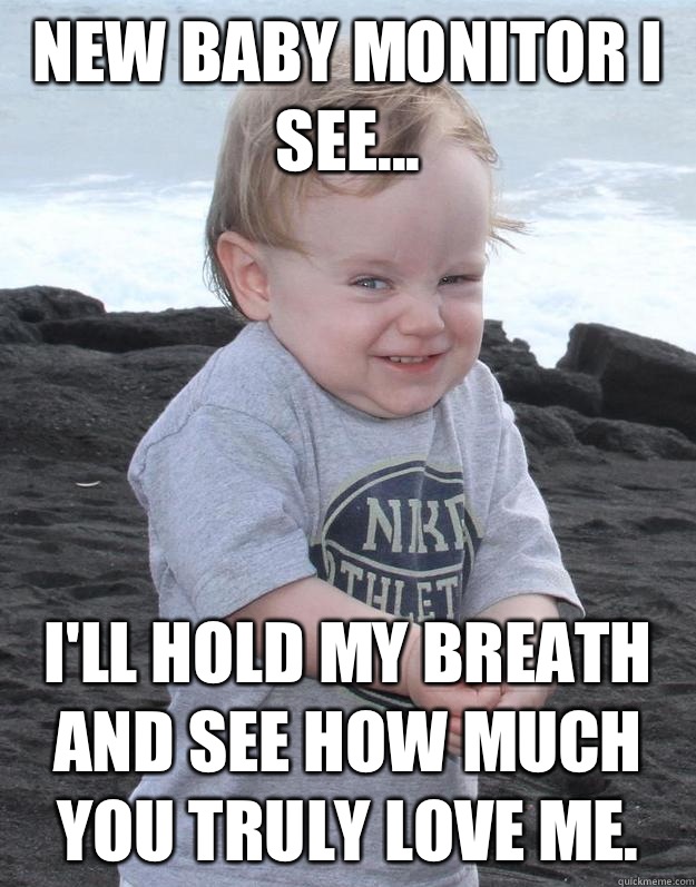 New baby monitor I see... I'll hold my breath and see how much you truly love me.  - New baby monitor I see... I'll hold my breath and see how much you truly love me.   Evil Plotting Baby