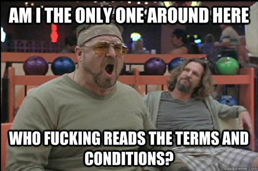 Am I the only one around here who fucking reads the terms and conditions?  Angry Walter