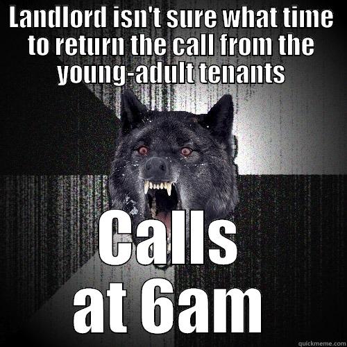LANDLORD ISN'T SURE WHAT TIME TO RETURN THE CALL FROM THE YOUNG-ADULT TENANTS CALLS AT 6AM Insanity Wolf