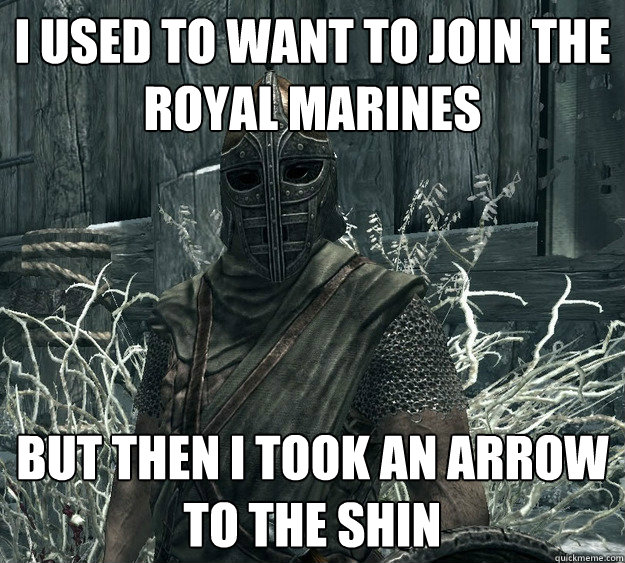 I used to want to join the royal marines But then I took an arrow to the shin - I used to want to join the royal marines But then I took an arrow to the shin  Arrows are mainstream