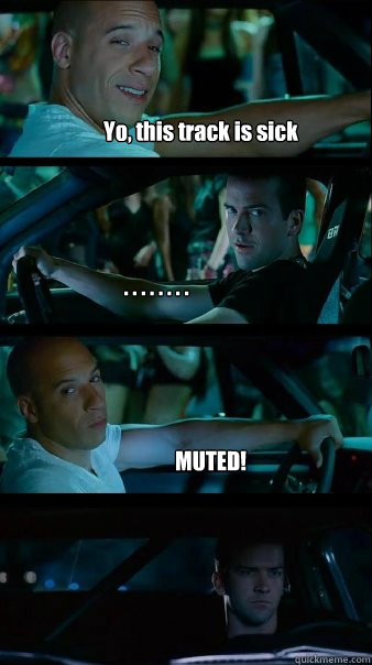 Yo, this track is sick . . . . . . . . MUTED!  Fast and Furious