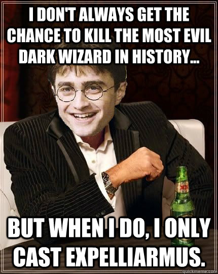 I don't always get the chance to kill the most evil dark wizard in history... But when I do, I only cast expelliarmus.  The Most Interesting Harry In The World