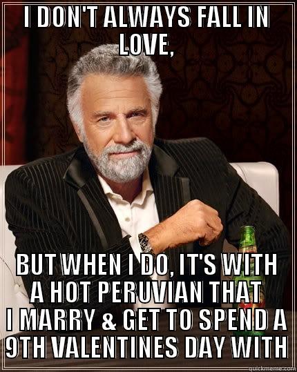 I DON'T ALWAYS FALL IN LOVE, BUT WHEN I DO, IT'S WITH A HOT PERUVIAN THAT I MARRY & GET TO SPEND A 9TH VALENTINES DAY WITH The Most Interesting Man In The World