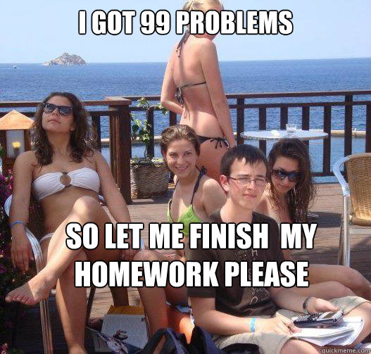 I got 99 problems so let me finish  my homework please  Priority Peter