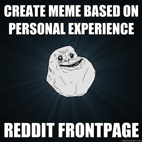 Create meme based on personal experience Reddit Frontpage  Forever Alone