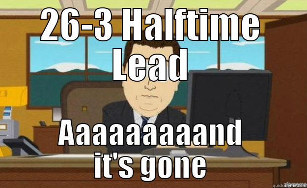 26-3 HALFTIME LEAD AAAAAAAAAND IT'S GONE aaaand its gone