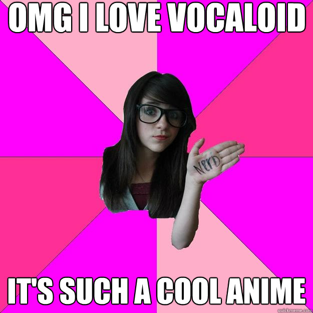 OMG I LOVE VOCALOID
 it's such a cool anime - OMG I LOVE VOCALOID
 it's such a cool anime  Idiot Nerd Girl