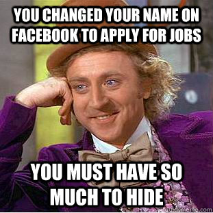 You changed your name on Facebook to apply for jobs you must have so much to hide  Condescending Wonka