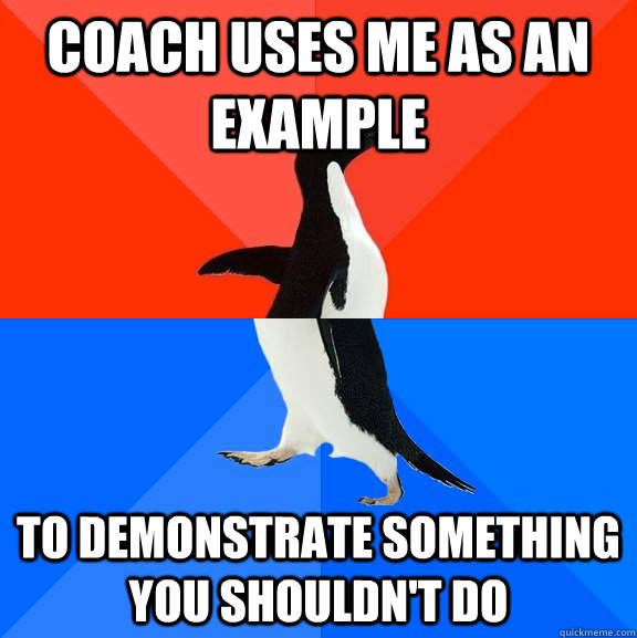 Coach uses me as an example to demonstrate something you shouldn't do  Socially Awesome Awkward Penguin