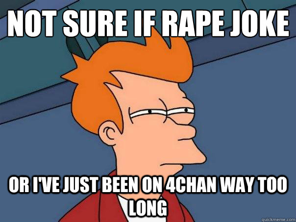 Not sure if rape joke Or I've just been on 4chan way too long  Futurama Fry