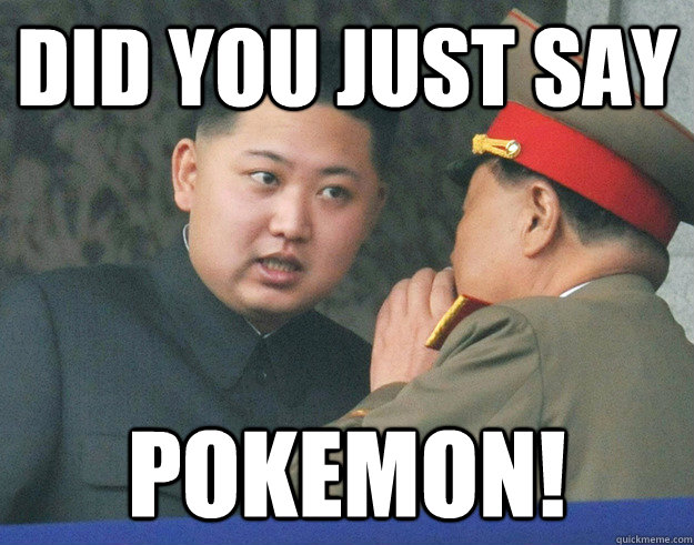 did you just say pokemon!  Hungry Kim Jong Un