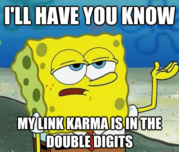 I'll have you know my link karma is in the double digits  Tough Spongebob