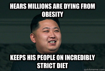 Hears millions are dying from obesity  keeps his people on incredibly strict diet  Good Guy Kim Jong Un