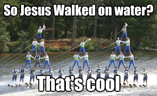 So Jesus Walked on water? That's cool - So Jesus Walked on water? That's cool  Unimpressed Water Skiers