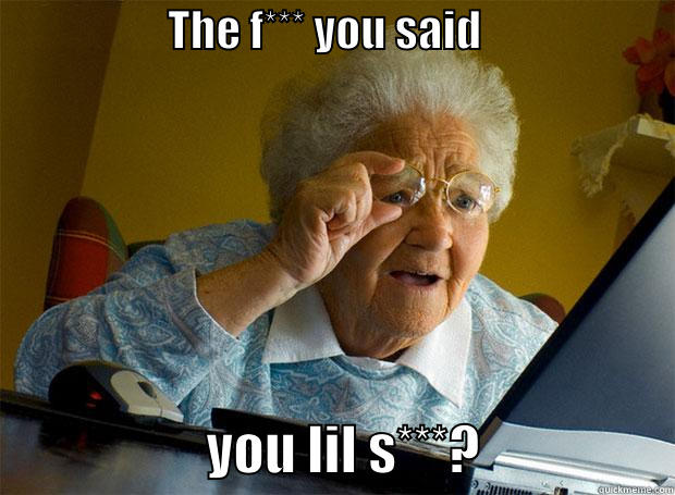 Grandma be like... -                    THE F*** YOU SAID                                           YOU LIL S***?                  Grandma finds the Internet