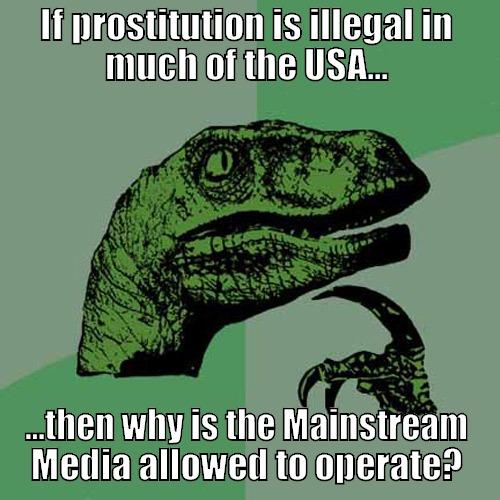 IF PROSTITUTION IS ILLEGAL IN MUCH OF THE USA... ...THEN WHY IS THE MAINSTREAM MEDIA ALLOWED TO OPERATE? Philosoraptor