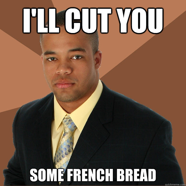 I'll Cut you some french bread  Successful Black Man