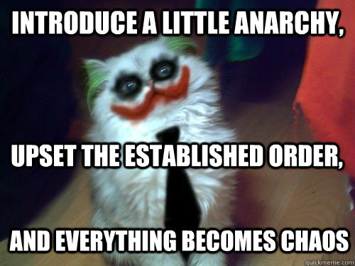 Introduce a little anarchy, upset the established order, and everything becomes chaos  Anarchy Cat