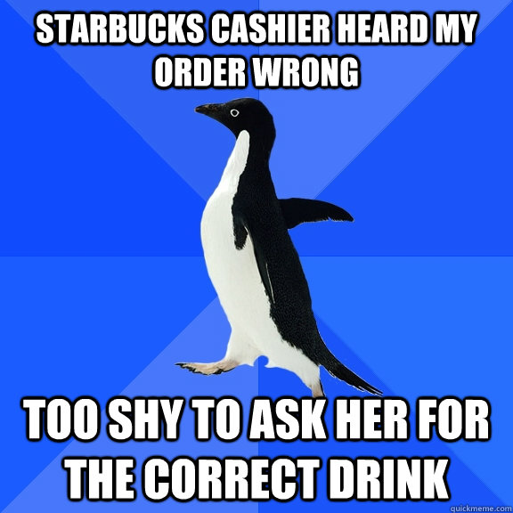 Starbucks cashier heard my order wrong too shy to ask her for the correct drink  Socially Awkward Penguin