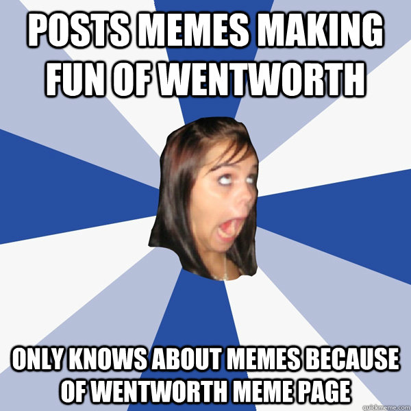posts memes making fun of wentworth  only knows about memes because of wentworth meme page  Annoying Facebook Girl